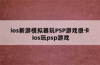 ios新游模拟器玩PSP游戏很卡 ios玩psp游戏